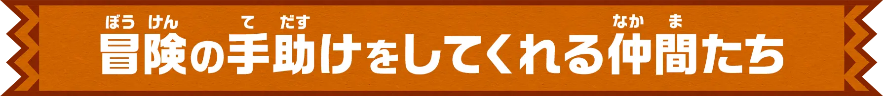 冒険の手助けをしてくれる仲間たち