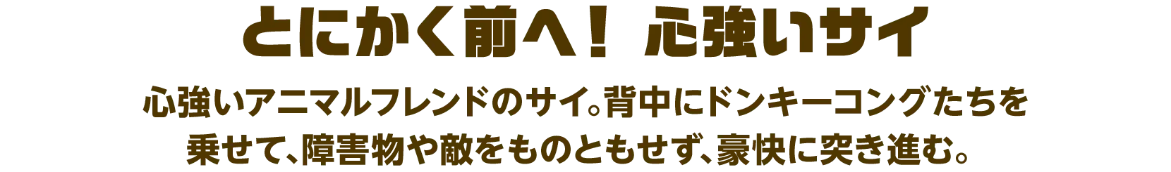 とにかく前へ！ 心強いサイ 心強いアニマルフレンドのサイ。背中にドンキーコングたちを乗せて、障害物や敵をものともせず、豪快に突き進む。