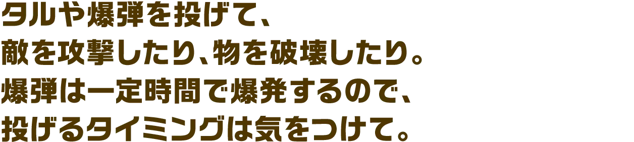 タルや爆弾を投げて、敵を攻撃したり、物を破壊したり。爆弾は一定時間で爆発するので、投げるタイミングは気を付けて。