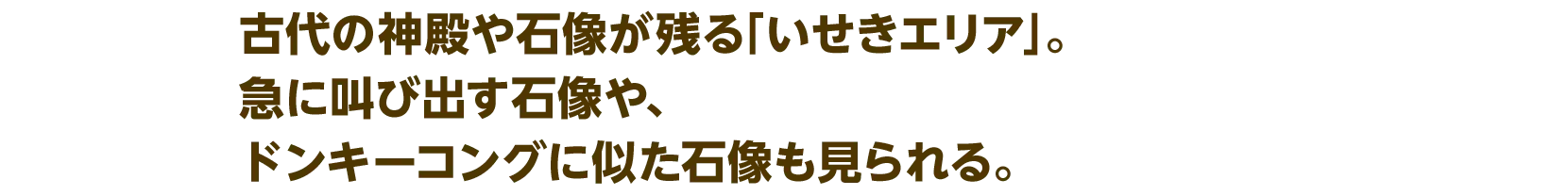 古代の神殿や石像が残る「いせきエリア」。急に叫び出す石像や、ドンキーコングに似た石像も見られる。