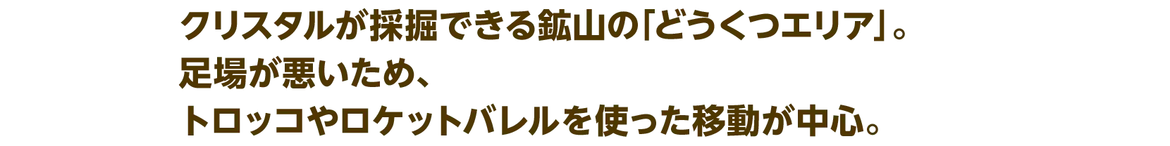 クリスタルが採掘できる鉱山の「どうくつエリア」。足場が悪いため、トロッコやロケットバレルを使った移動が中心。