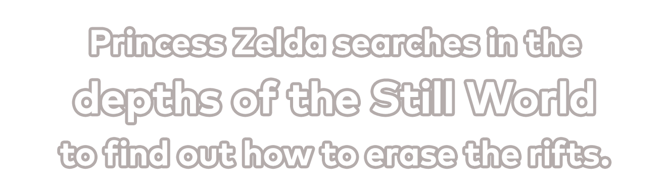 Princess Zelda searches in the depths of the Still World to find out how to erase the rifts.