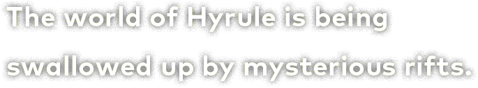 The world of Hyrule is being swallowed up by mysterious rifts.