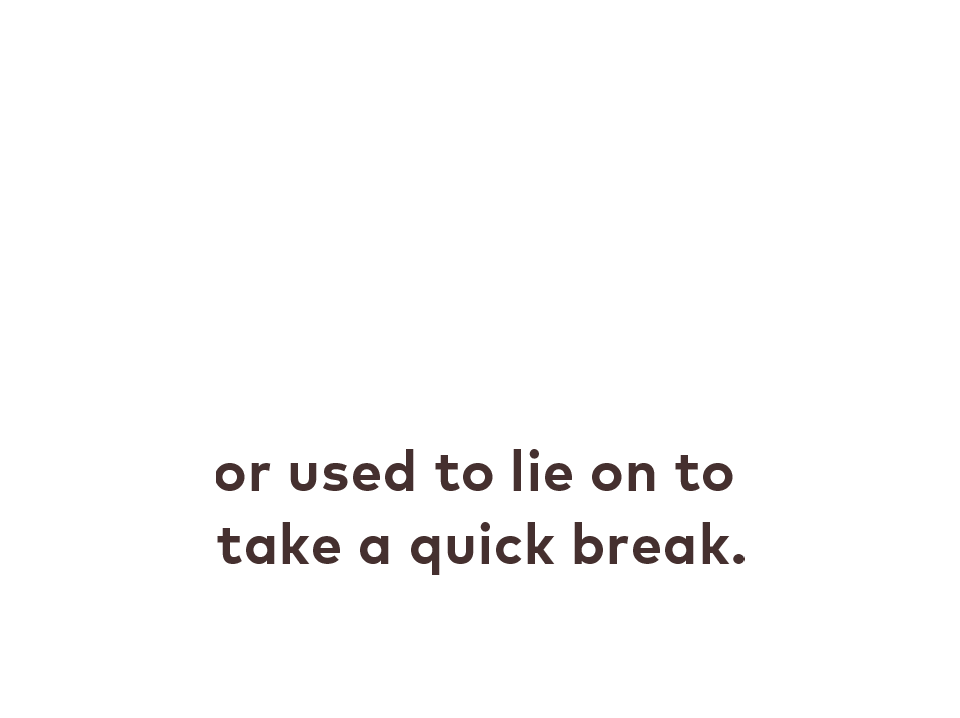 or used to lie on to take a quick break.