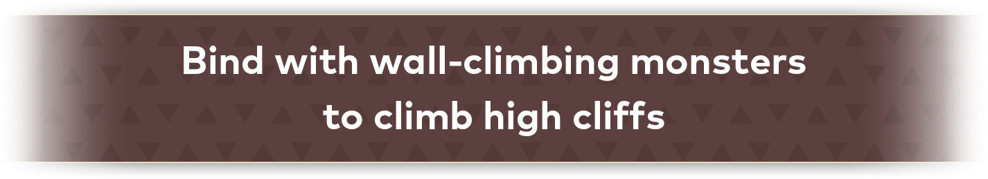 Bind with wall-climbing monsters to climb high cliffs