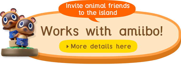 Invite animal friends to the island / Works with amiibo! / More details here