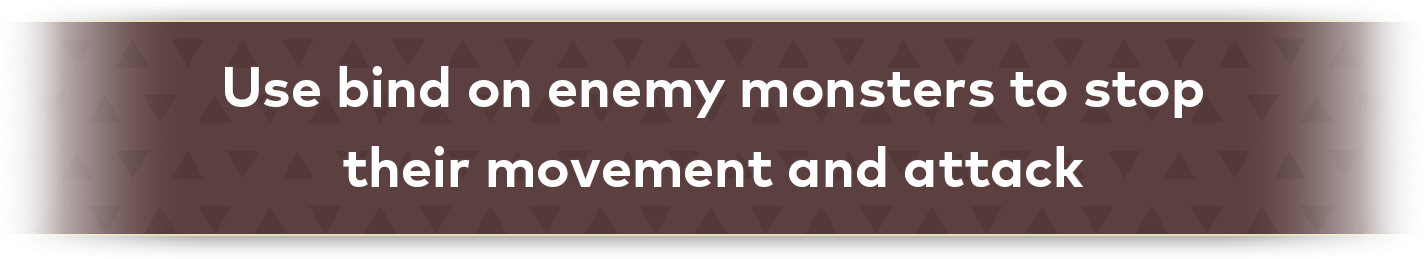 Use bind on enemy monsters to stop their movement and attack