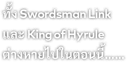 ทั้ง Swordsman Link และ King of Hyrule ต่างหายไปในตอนนี้……