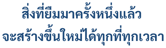 สิ่งที่ยืมมาครั้งหนึ่งแล้ว จะสร้างขึ้นใหม่ได้ทุกที่ทุกเวลา