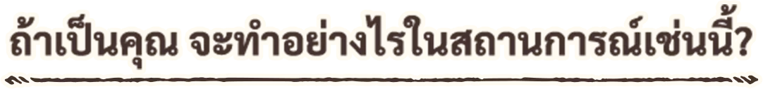 ถ้าเป็นคุณ จะทำอย่างไรในสถานการณ์เช่นนี้?