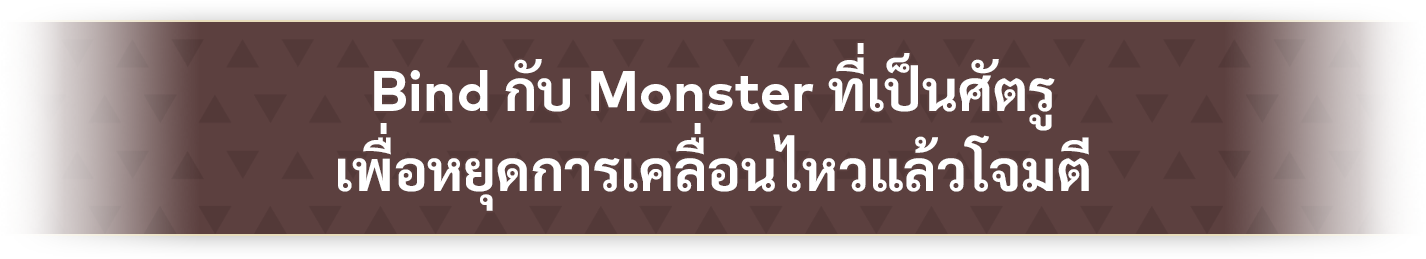 Bind กับ Monster ที่เป็นศัตรู เพื่อหยุดการเคลื่อนไหวแล้วโจมตี