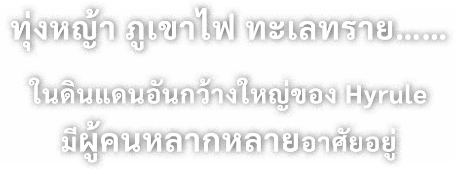 ทุ่งหญ้า ภูเขาไฟ ทะเลทราย…… ในดินแดนอันกว้างใหญ่ของ Hyrule มีผู้คนหลากหลายอาศัยอยู่