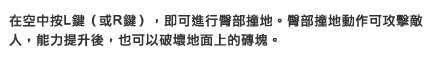 在空中按L鍵（或R鍵），即可進行臀部撞地。臀部撞地動作可攻擊敵人，能力提升後，也可以破壞地面上的磚塊。