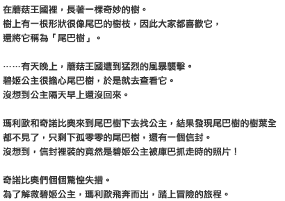 在蘑菇王國裡，長著一棵奇妙的樹。樹上有一根形狀很像尾巴的樹枝，因此大家都喜歡它，還將它稱為「尾巴樹」。……有天晚上，蘑菇王國遭到猛烈的風暴襲擊。碧姬公主很擔心尾巴樹，於是就去查看它。沒想到公主隔天早上還沒回來。瑪利歐和奇諾比奧來到尾巴樹下去找公主，結果發現尾巴樹的樹葉全都不見了，只剩下孤零零的尾巴樹，還有一個信封。沒想到，信封裡裝的竟然是碧姬公主被庫巴抓走時的照片！奇諾比奧們個個驚惶失措。為了解救碧姬公主，瑪利歐飛奔而出，踏上冒險的旅程。