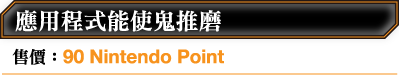 應用程式能使鬼推磨 售價：90 Nintendo Point