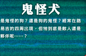 鬼怪犬　是鬼怪的狗？還是狗的鬼怪？經常在路易吉的四周出現，但它到底是敵人還是夥伴?・・・・・・？