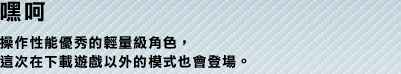 嘿呵 操作性能優秀的輕量級角色，這次在下載遊戲以外的模式也會登場。