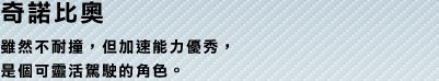 奇諾比奧 雖然不耐撞，但加速能力優秀，是個可靈活駕駛的角色。