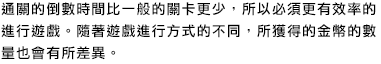 通關的倒數時間比一般的關卡更少，所以必須更有效率的進行遊戲。隨著遊戲進行方式的不同，所獲得的金幣的數量也會有所差異。