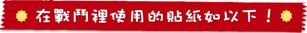 在戰鬥裡使用的貼紙如以下！