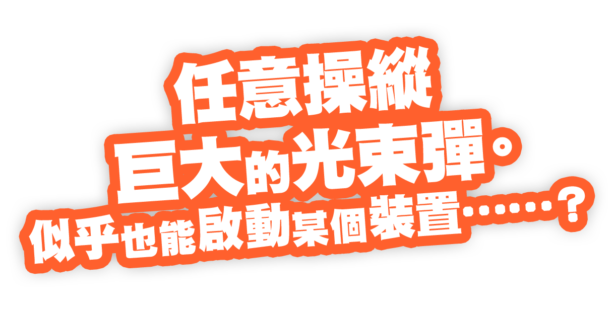 任意操縱巨大的光束彈。似乎也能啟動某個裝置……？