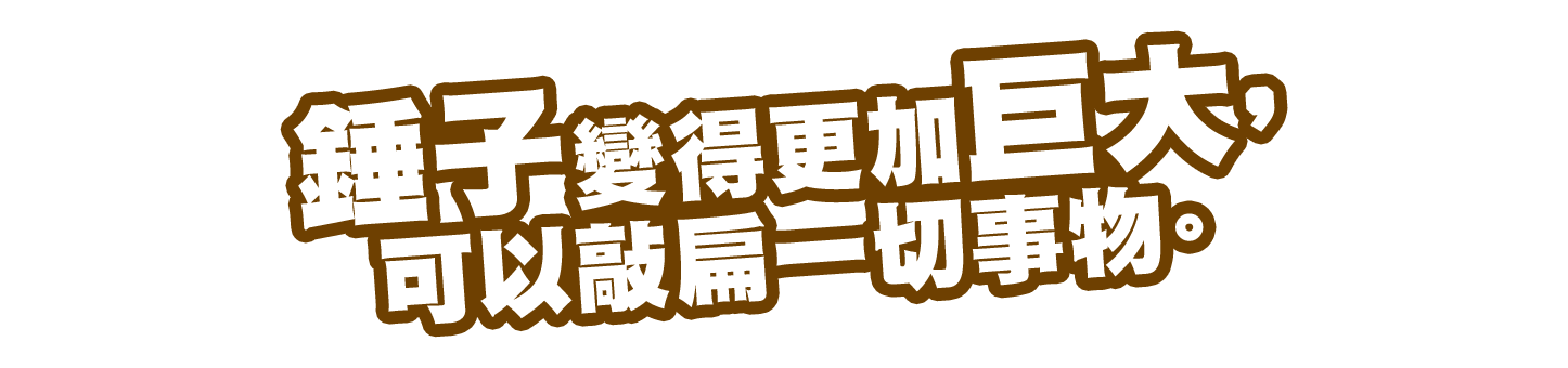 錘子變得更加巨大，可以敲扁一切事物。