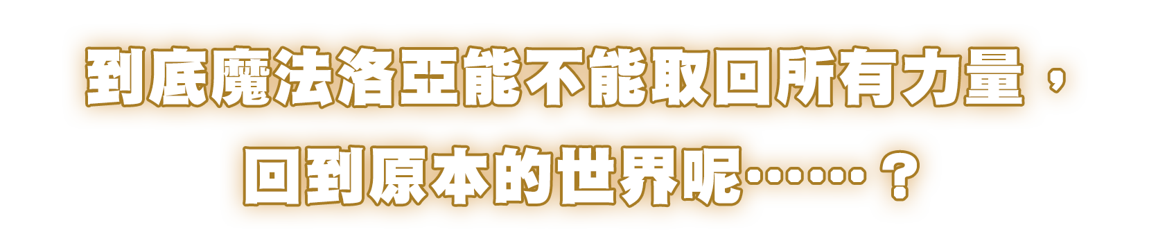 到底魔法洛亞能不能取回所有力量，回到原本的世界呢……？