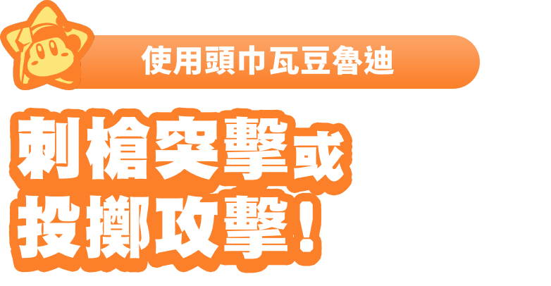 使用頭巾瓦豆魯迪 刺槍突擊或投擲攻擊！