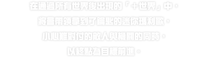 すべてのワールドクリア後に現れる「プラスワールド」では、カギを手にしたミニマリオを後ろに引き連れながら、手ごわい敵や仕掛けに気をつけてゴールを目指します。