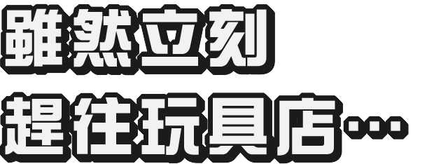 急いでおもちゃ屋へ向かうのですが…