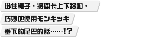 ロープをつかんで、ステージを上へ下へ。モンキッキの垂れ下がったしっぽをうまく使えば……！？