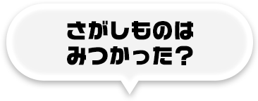 さがしものはみつかった？