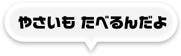 やさいも たべるんだよ