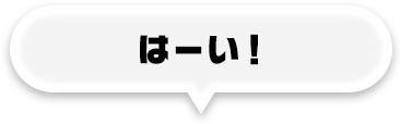 はーい！