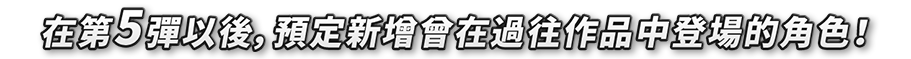 第5弾以降も、過去作に登場したキャラクターを追加予定!