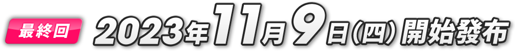 最終弾 第6弾 2023年11月9日（木）配信開始