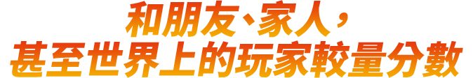 和朋友、家人，甚至世界上的玩家較量分數